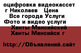 оцифровка видеокассет г Николаев › Цена ­ 50 - Все города Услуги » Фото и видео услуги   . Ханты-Мансийский,Ханты-Мансийск г.